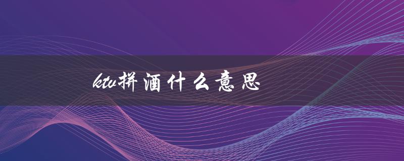 ktv拼酒什么意思（一种社交方式）