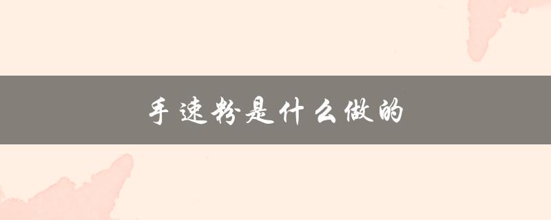 手速粉是什么做的（手速粉是由什么东西做的）