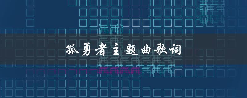 孤勇者主题曲歌词（燃情激励人心）
