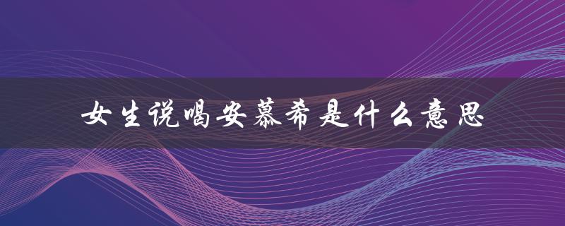 女生说喝安慕希是什么意思（安慕希喝过的意思）