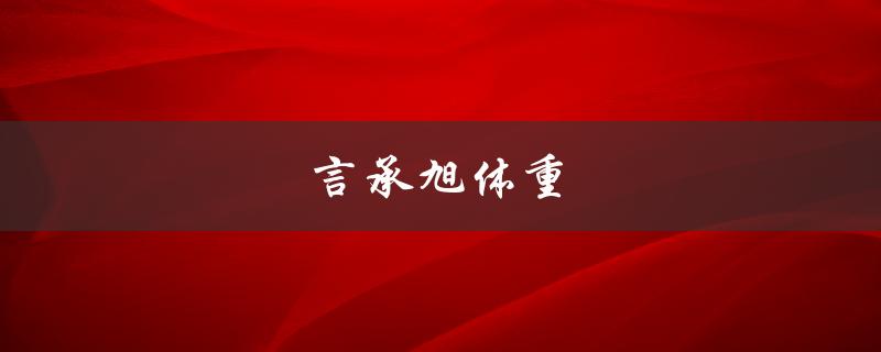 言承旭体重（言承旭体重）