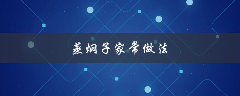 蒸焖子家常做法（蒸焖子怎么做）