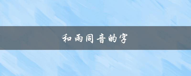 和雨同音的字（和雨同音的字有哪些好寓意可用于命名）
