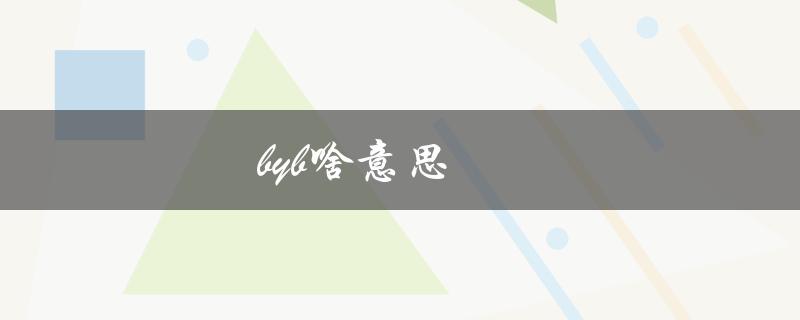 byb啥意思（byb的含义是什么）