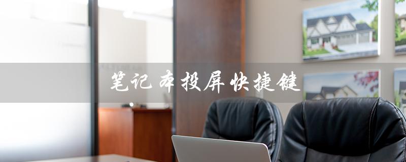 笔记本投屏快捷键（笔记本投屏快捷键是什么）