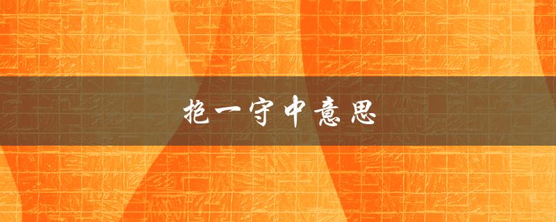 抱一守中意思（抱一守中的含义是什么）