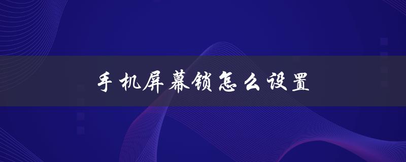 手机屏幕锁怎么设置（如何设置手机屏幕锁）