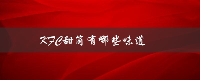 KFC甜筒有哪些味道（KFC甜筒有几种口味）