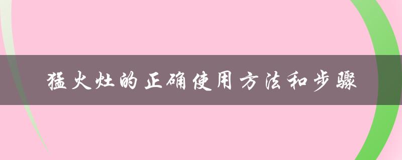 猛火灶的正确使用方法和步骤（猛火灶维修电话是多少）