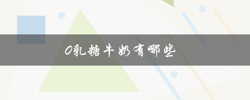 0乳糖牛奶有哪些（哪些牌子有0乳糖鲜奶）