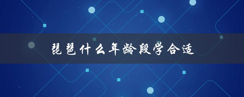 琵琶什么年龄段学合适（雅思适合什么年龄）