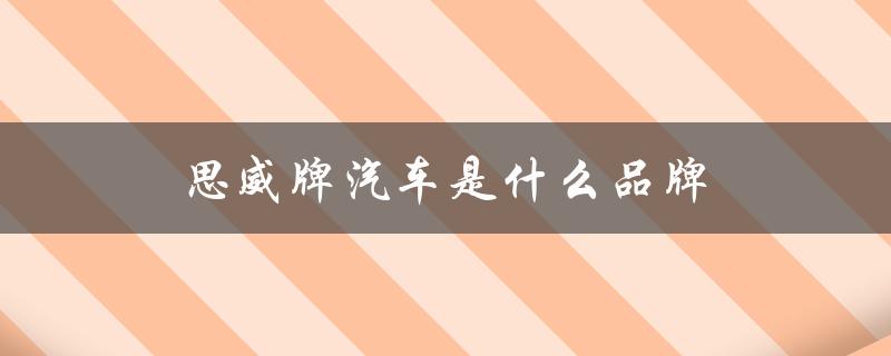 思威牌汽车是什么品牌（思威汽车品牌及价格）