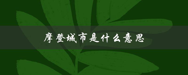 摩登城市是什么意思（摩登罐的含义是什么）