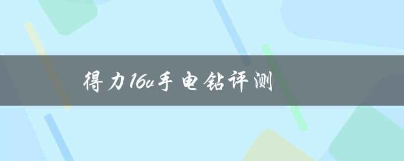 得力16v手电钻评测（得力手电钻好用吗）