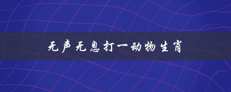 无声无息打一动物生肖（哪个生肖是无声无息的动物）