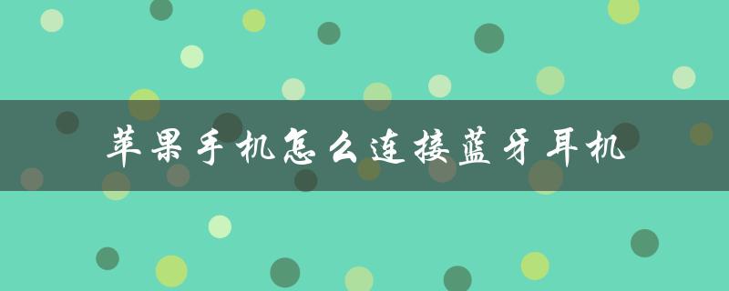 苹果手机怎么连接蓝牙耳机（苹果手机蓝牙耳机连接问题）