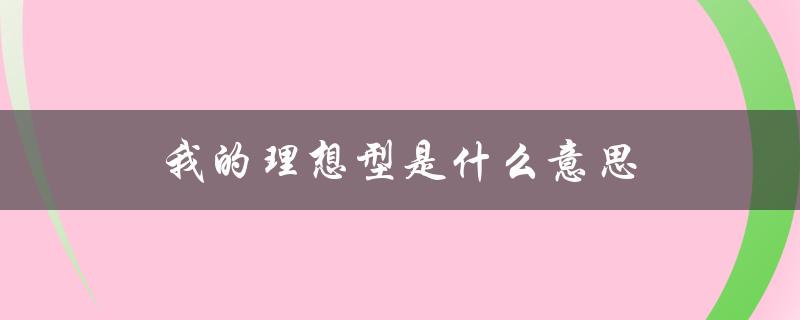 我的理想型是什么意思（我的理想型是什么）