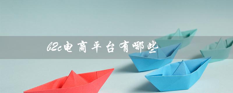 b2c电商平台有哪些（国内b2c电商平台有哪些）