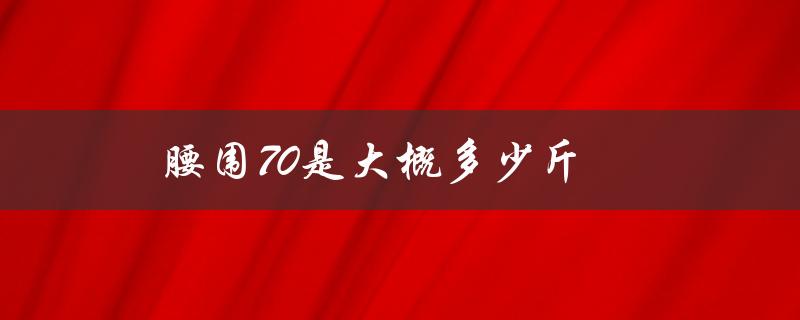 腰围70是大概多少斤（女性腰围70对应体重多少）