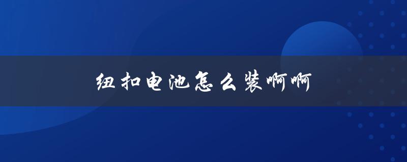 纽扣电池怎么装啊啊（纽扣电池怎么装）