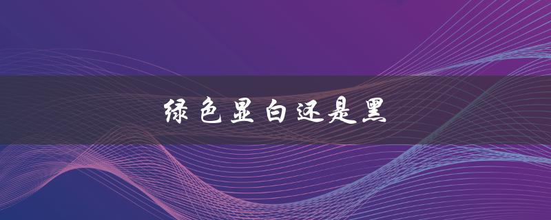 绿色显白还是黑（绿裙显白还是黑）