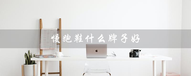 慢跑鞋什么牌子好（慢跑鞋哪个牌子好）