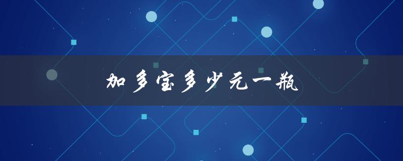 加多宝多少元一瓶（加多宝一箱多少钱）