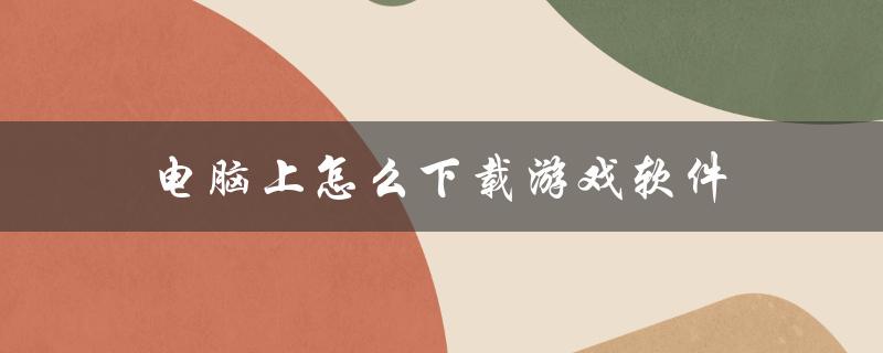 电脑小白也能轻松下载游戏软件