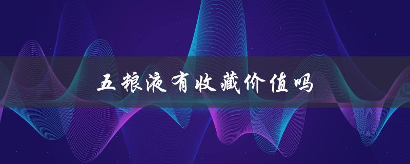 五粮液有收藏价值吗（五粮液52度值得收藏吗）
