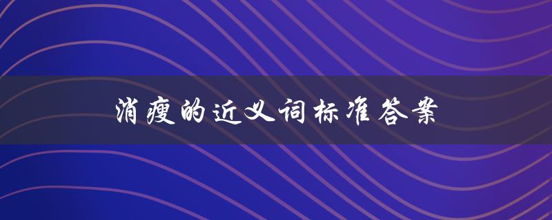 消瘦的近义词标准答案（消瘦的近义词是什么）