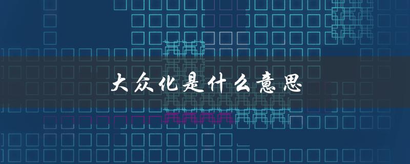大众化是什么意思（大造化的含义是什么）