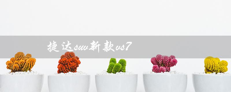 捷达suv新款vs7（捷达SUV新款VS7价格图片）