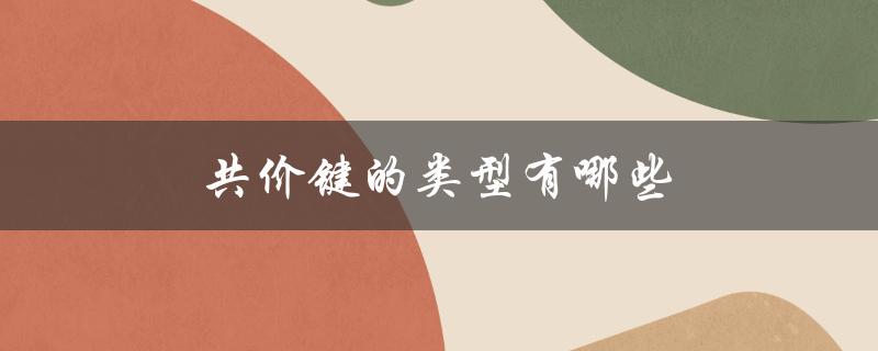 共价键的类型有哪些（共价键类型及特点）