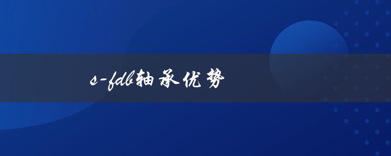 s-fdb轴承优势（什么是FDB轴承）