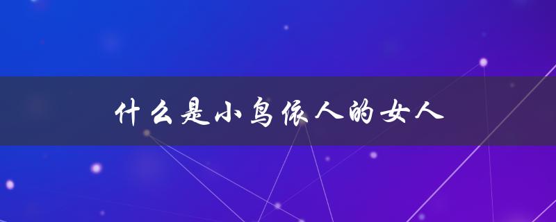 什么是小鸟依人的女人（小鸟依人女人是什么）