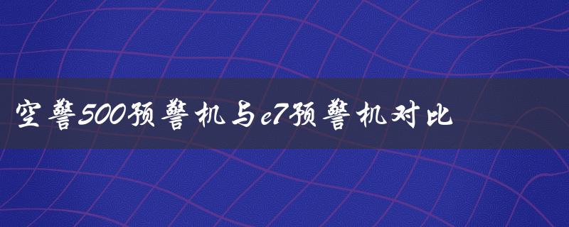 空警500预警机与e7预警机对比（什么是E7预警机和空警500）