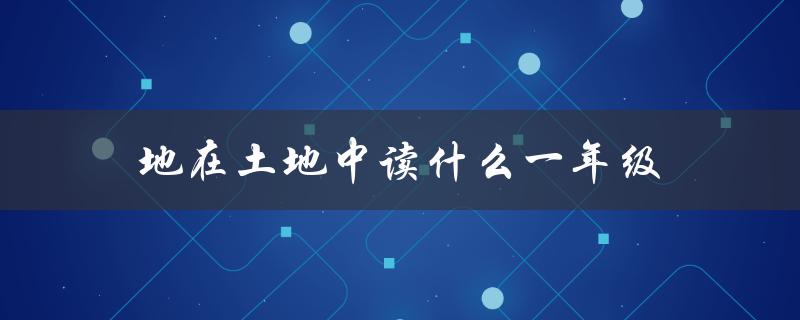 地在土地中读什么一年级（地在土地中读什么）