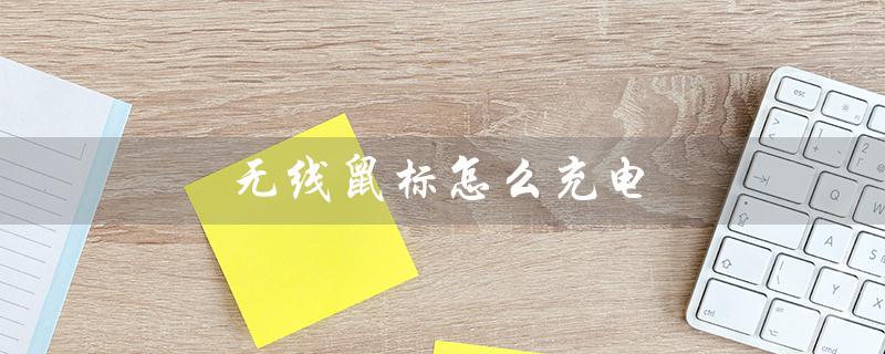 无线鼠标怎么充电（华为无线鼠标如何充电）