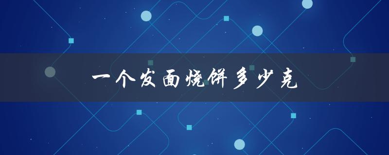 一个发面烧饼多少克（发面一公斤需水量）