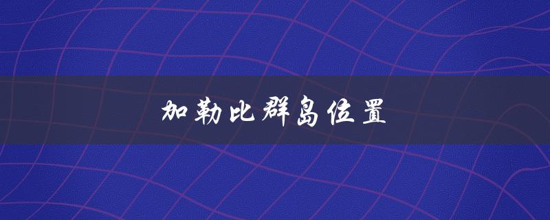 加勒比群岛位置（加勒比群岛在哪）