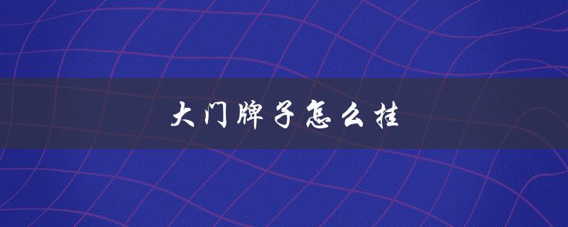 大门牌子怎么挂（乡镇大门牌子应该如何挂）
