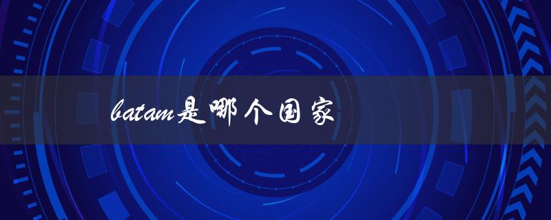 Batam是哪个国家（了解印尼旅游胜地）