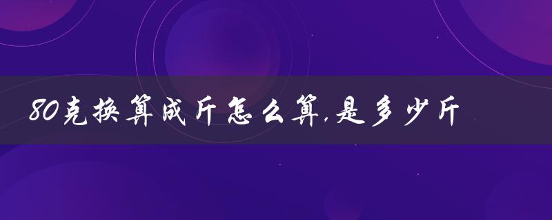 80克换算成斤怎么算,是多少斤（简单换算方法）