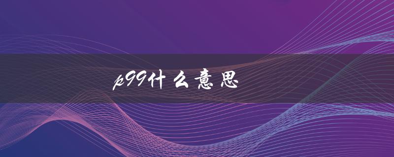 p99什么意思（p99次每分是什么）