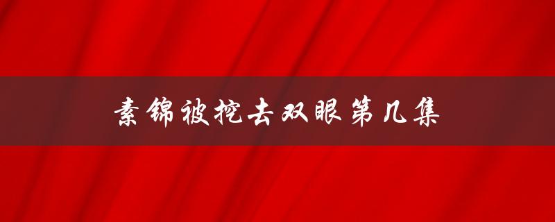 素锦被挖去双眼第七集（惊心动魄的反转）