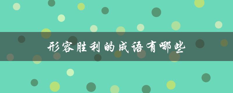 形容胜利的成语有哪些（形容战斗胜利的成语）