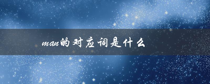 man的对应词是什么（man的对应词是什么）