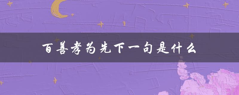 百善孝为先下一句是什么（百善孝为先的下一句是什么）