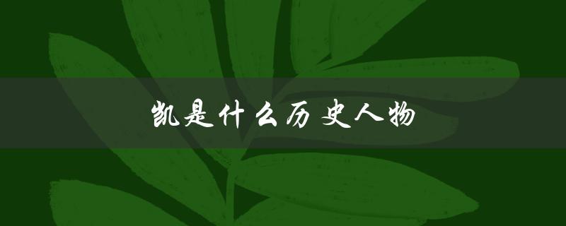 凯是什么历史人物（凯属于哪个生肖）