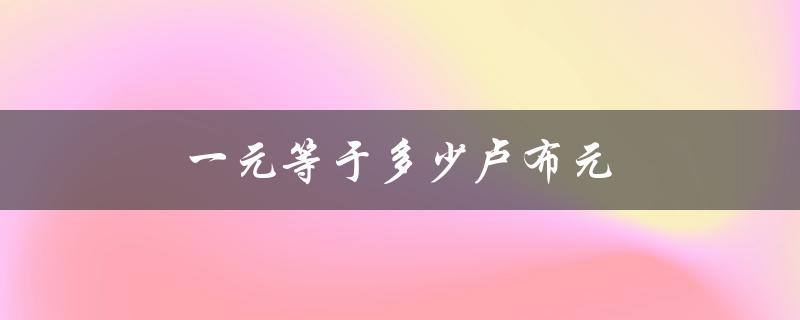 一元等于多少卢布元（今日美元兑卢布汇率）